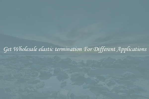 Get Wholesale elastic termination For Different Applications