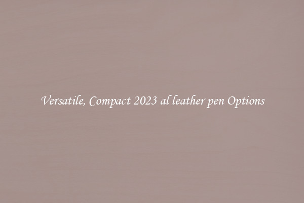 Versatile, Compact 2023 al leather pen Options