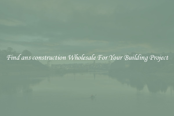 Find ans construction Wholesale For Your Building Project