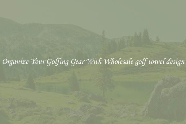 Organize Your Golfing Gear With Wholesale golf towel design