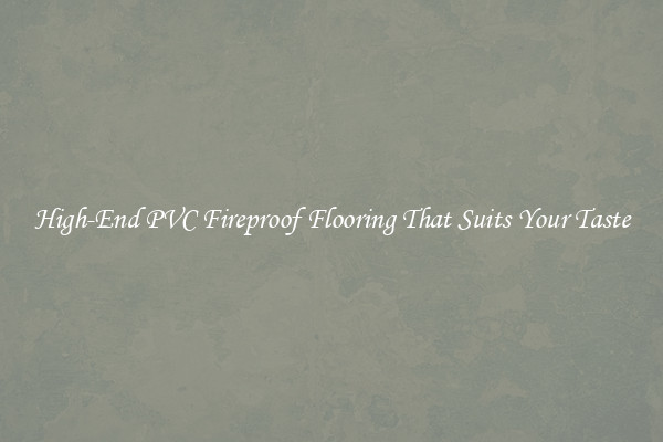 High-End PVC Fireproof Flooring That Suits Your Taste