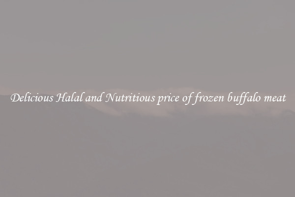 Delicious Halal and Nutritious price of frozen buffalo meat