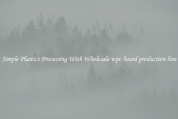 Simple Plastics Processing With Wholesale wpc board production line