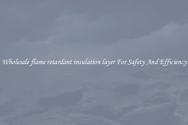 Wholesale flame retardant insulation layer For Safety And Efficiency