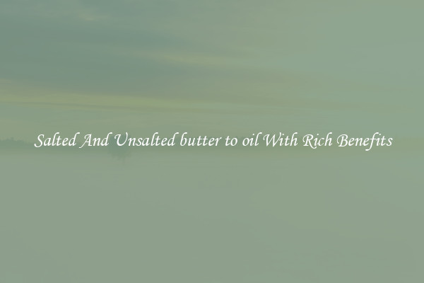 Salted And Unsalted butter to oil With Rich Benefits