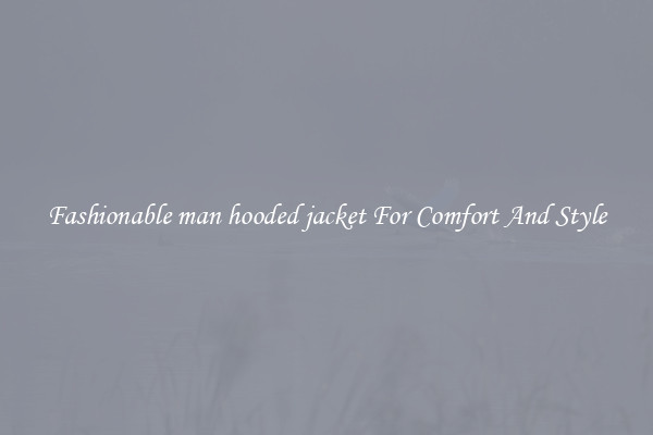 Fashionable man hooded jacket For Comfort And Style