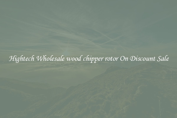 Hightech Wholesale wood chipper rotor On Discount Sale