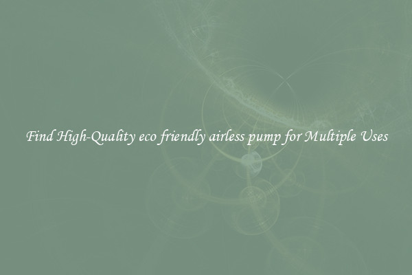 Find High-Quality eco friendly airless pump for Multiple Uses