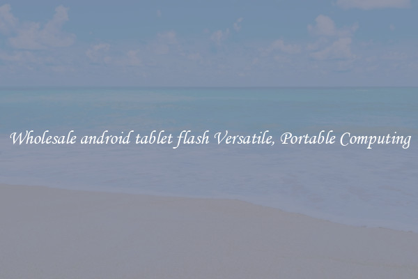 Wholesale android tablet flash Versatile, Portable Computing