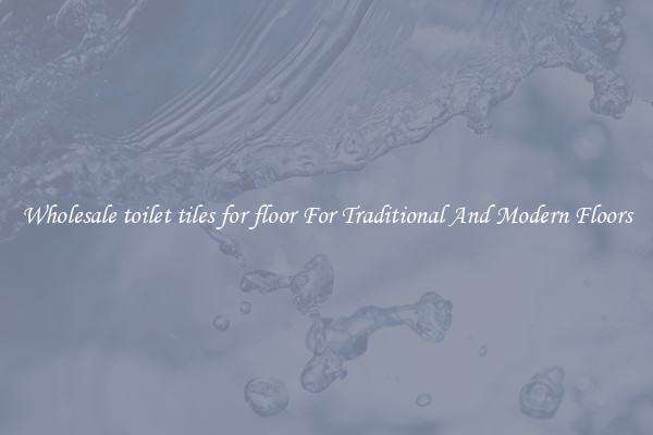 Wholesale toilet tiles for floor For Traditional And Modern Floors