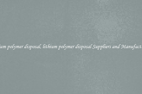 lithium polymer disposal, lithium polymer disposal Suppliers and Manufacturers