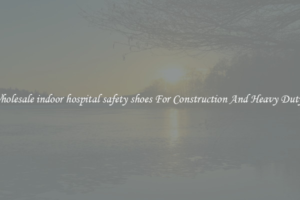 Buy Wholesale indoor hospital safety shoes For Construction And Heavy Duty Work